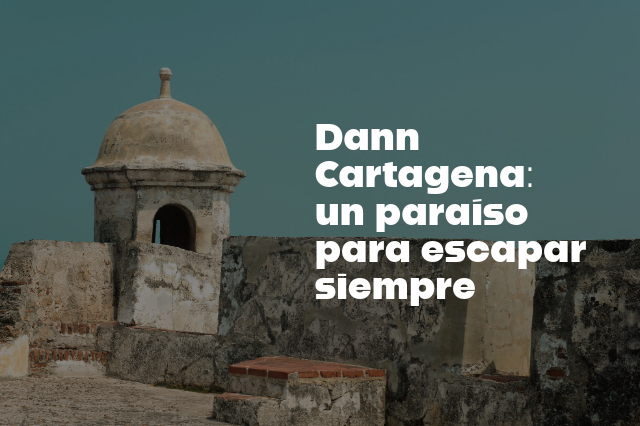 Cartagena, un paraíso para escapar siempre: descubre la magia de Cartagena que solo Hoteles Dann te puede ofrecer. ¡RESERVA YA!